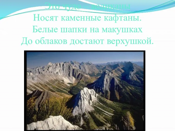 Это чудо – великаны Носят каменные кафтаны. Белые шапки на макушках До облаков достают верхушкой.