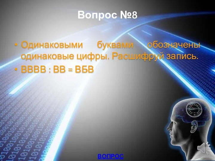 Вопрос №8 Одинаковыми буквами обозначены одинаковые цифры. Расшифруй запись. ВВВВ : ВВ = ВБВ ВОПРОСЫ