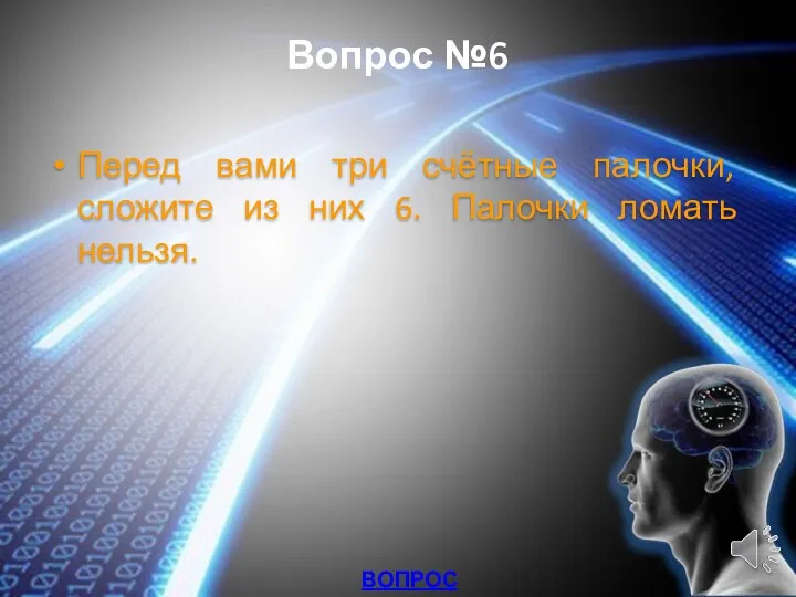 Вопрос №6 Перед вами три счётные палочки, сложите из них 6. Палочки ломать нельзя. ВОПРОСЫ