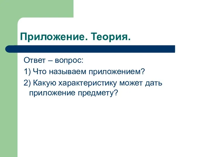 Приложение. Теория. Ответ – вопрос: 1) Что называем приложением? 2) Какую характеристику может дать приложение предмету?