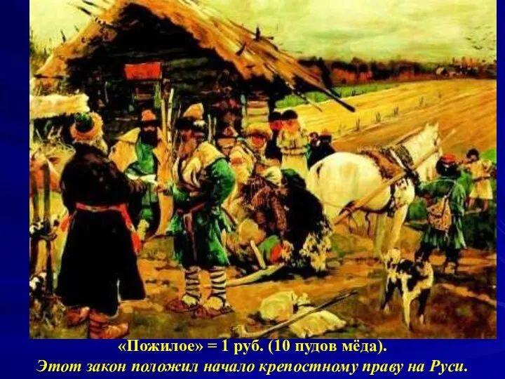 «Пожилое» = 1 руб. (10 пудов мёда). Этот закон положил начало крепостному праву на Руси.