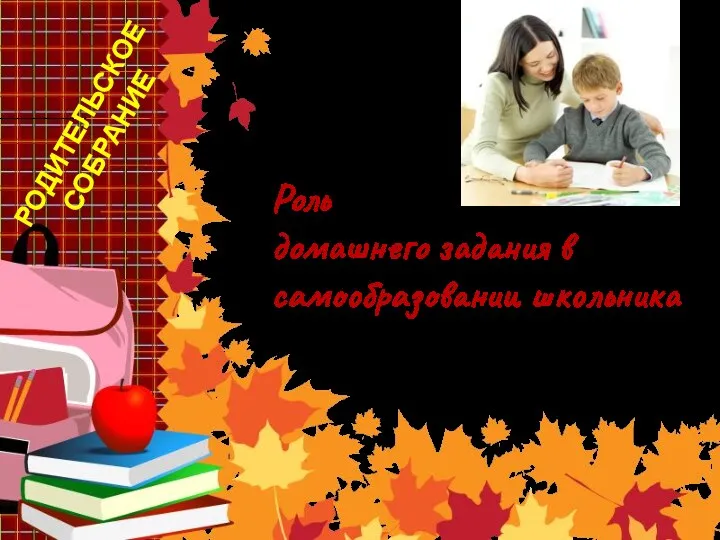 Презентация родительского добрания Роль домашнего задания в самообразовании школьника