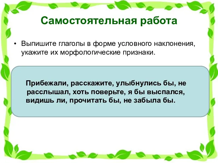 Самостоятельная работа Выпишите глаголы в форме условного наклонения, укажите их