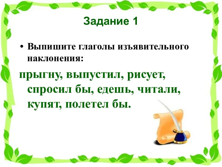 Задание 1 Выпишите глаголы изъявительного наклонения: прыгну, выпустил, рисует, спросил бы, едешь, читали, купят, полетел бы.