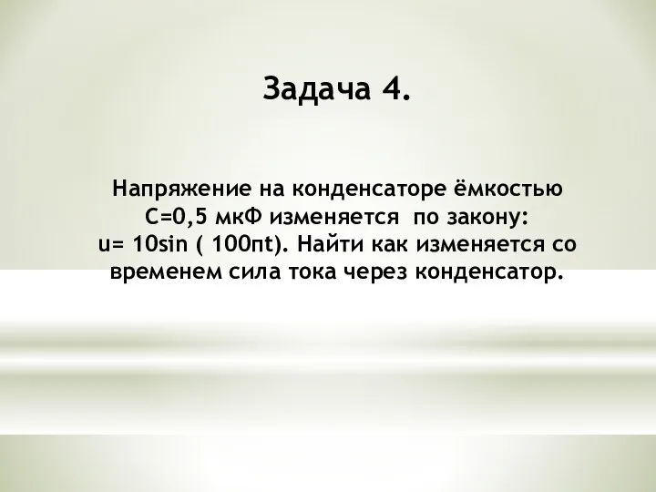 Задача 4. Напряжение на конденсаторе ёмкостью C=0,5 мкФ изменяется по закону: u= 10sin