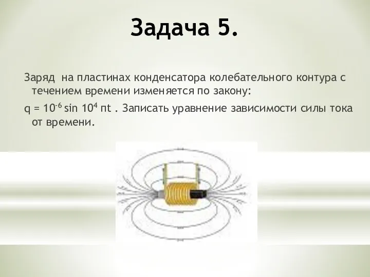 Задача 5. Заряд на пластинах конденсатора колебательного контура с течением времени изменяется по