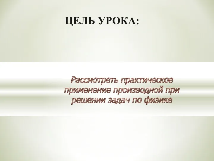 ЦЕЛЬ УРОКА: Рассмотреть практическое применение производной при решении задач по физике