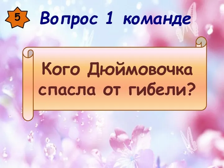 5 Кого Дюймовочка спасла от гибели? Вопрос 1 команде