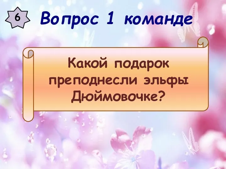 6 Какой подарок преподнесли эльфы Дюймовочке? Вопрос 1 команде