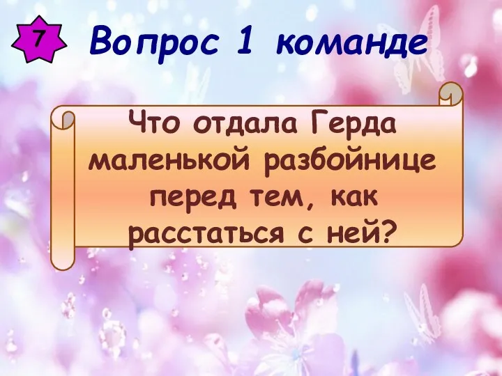 7 Что отдала Герда маленькой разбойнице перед тем, как расстаться с ней? Вопрос 1 команде