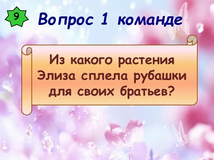 9 Из какого растения Элиза сплела рубашки для своих братьев? Вопрос 1 команде