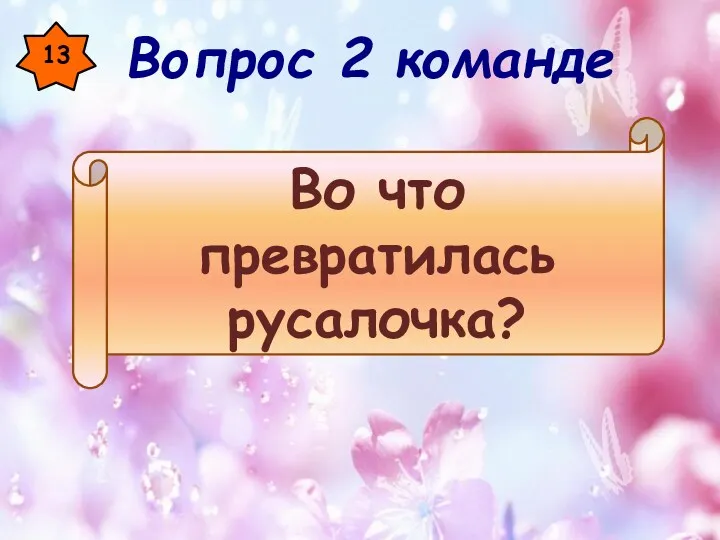 13 Во что превратилась русалочка? Вопрос 2 команде