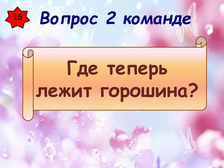 15 Где теперь лежит горошина? Вопрос 2 команде