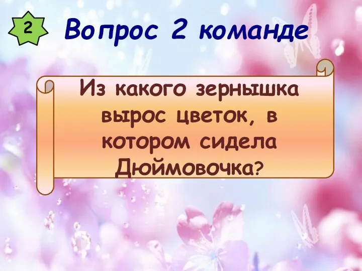 2 Из какого зернышка вырос цветок, в котором сидела Дюймовочка? Вопрос 2 команде