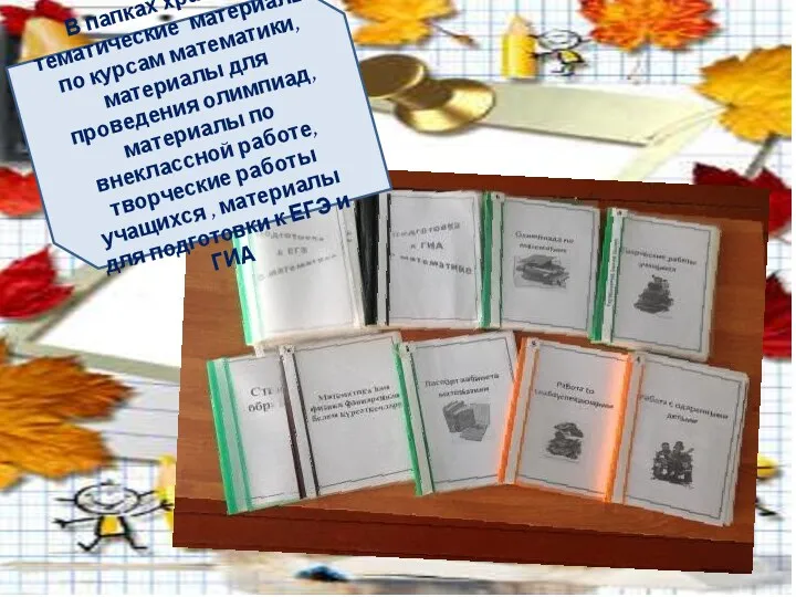 В папках хранятся:тематические материалы по курсам математики, материалы для проведения