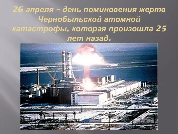 26 апреля – день поминовения жертв Чернобыльской атомной катастрофы, которая произошла 25 лет назад.