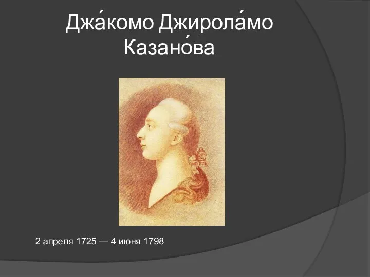 Джа́комо Джирола́мо Казано́ва 2 апреля 1725 — 4 июня 1798