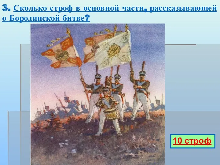 3. Сколько строф в основной части, рассказывающей о Бородинской битве? 10 строф