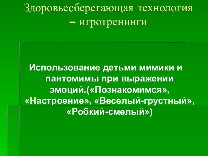 Здоровьесберегающая технология – игротренинги Использование детьми мимики и пантомимы при выражении эмоций.(«Познакомимся», «Настроение», «Веселый-грустный», «Робкий-смелый»)