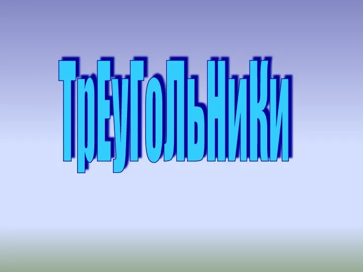 ТрЕуГоЛьНиКи