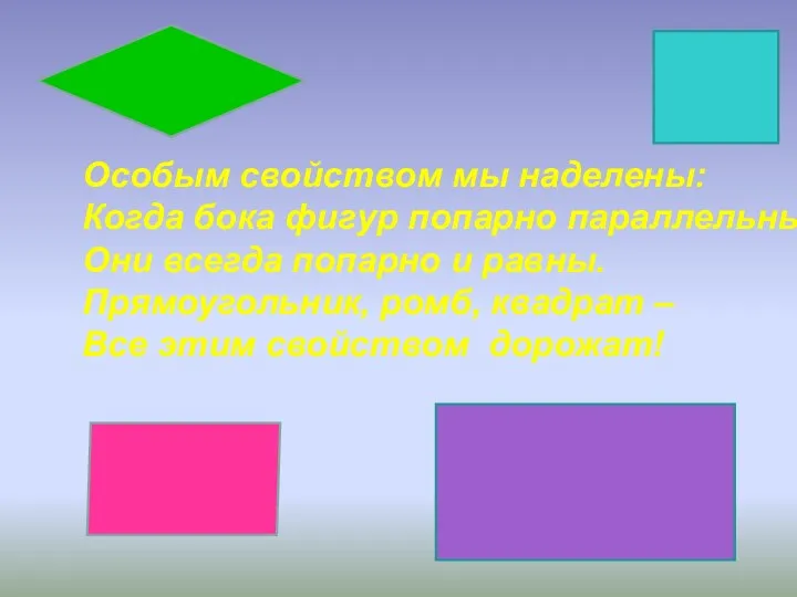 Особым свойством мы наделены: Когда бока фигур попарно параллельны, Они