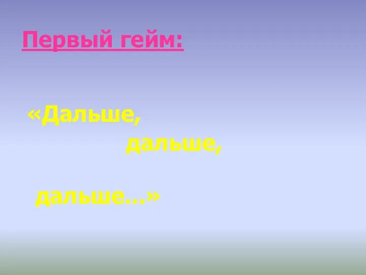 Первый гейм: «Дальше, дальше, дальше...»