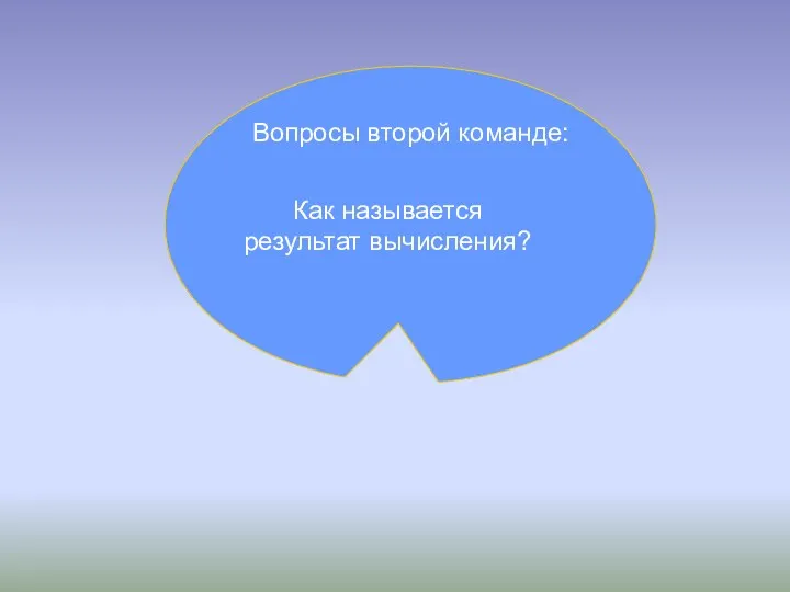 Вопросы второй команде: Как называется результат вычисления?