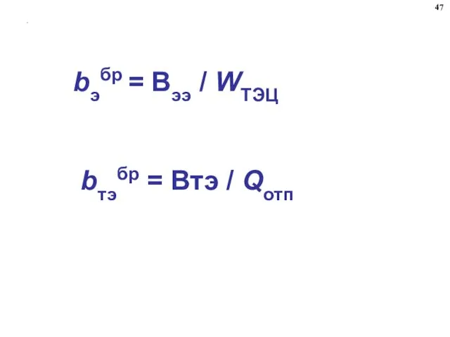 . bэбр = Вээ / WТЭЦ bтэбр = Втэ / Qотп 47