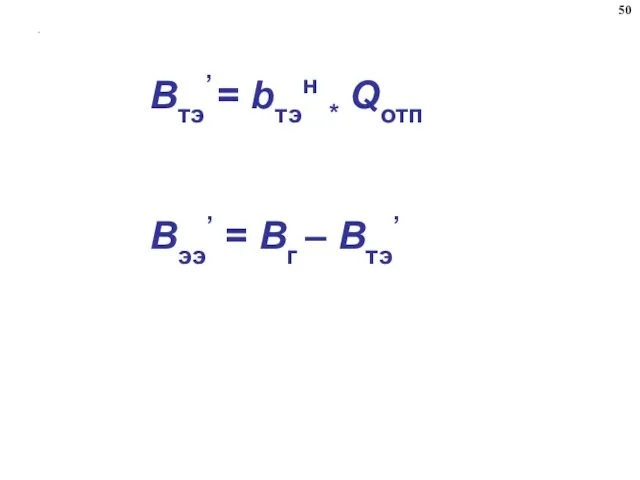 . Втэ’ = bтэн * Qотп Вээ’ = Bг – Втэ’ 50