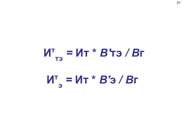 . Иттэ = Ит * В′тэ / Вг Итэ = Ит * В′э / Вг 57