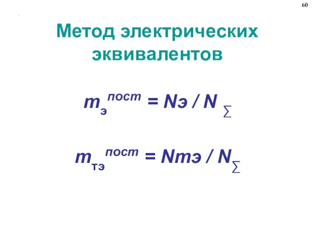 . Метод электрических эквивалентов mэпост = Nэ / N ∑ mтэпост = Nтэ / N∑ 60