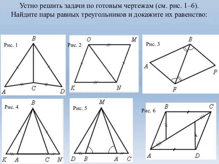 Устно решить задачи по готовым чертежам (см. рис. 1–6). Найдите пары равных треугольников