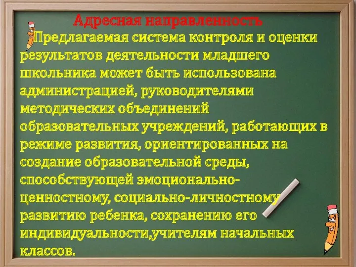 Адресная направленность Предлагаемая система контроля и оценки результатов деятельности младшего школьника может быть