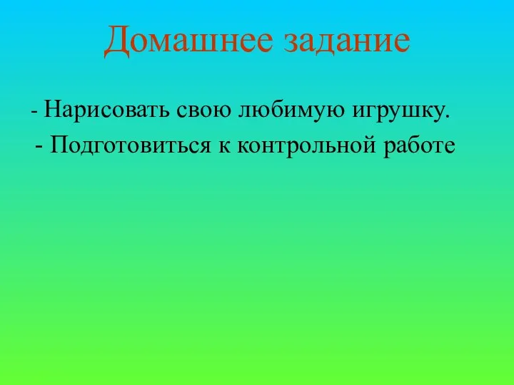 Домашнее задание - Нарисовать свою любимую игрушку. Подготовиться к контрольной работе