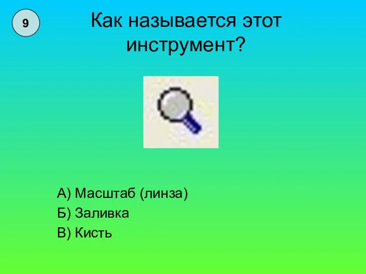 Как называется этот инструмент? А) Масштаб (линза) Б) Заливка В) Кисть 9