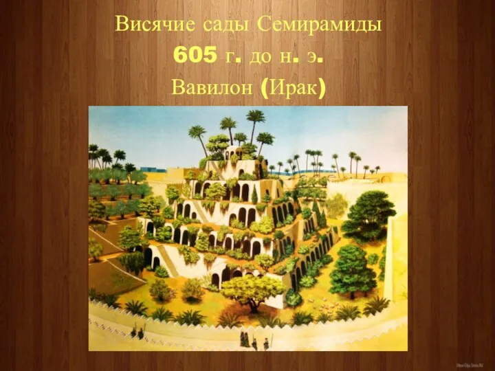 Висячие сады Семирамиды 605 г. до н. э. Вавилон (Ирак)