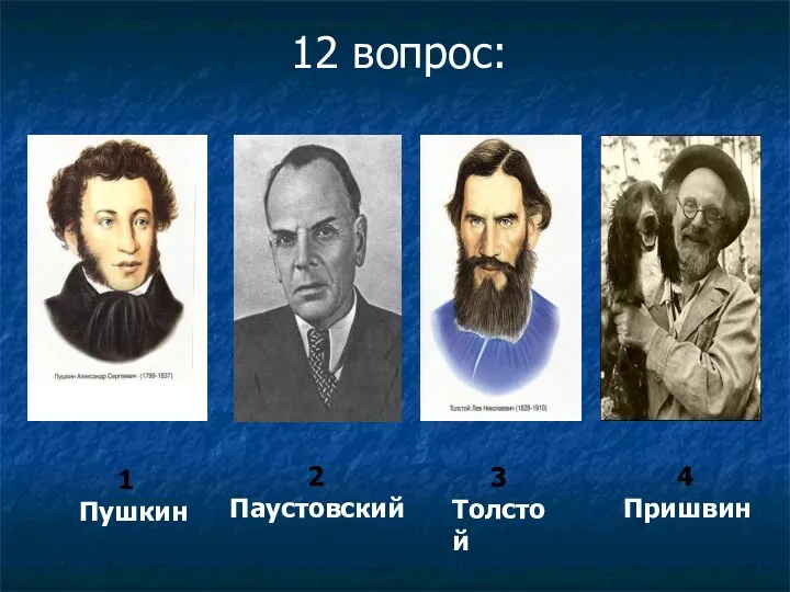 1 Пушкин 3 Толстой 12 вопрос: 4 Пришвин 2 Паустовский