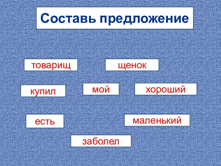 Составь предложение товарищ купил хороший щенок мой есть маленький заболел