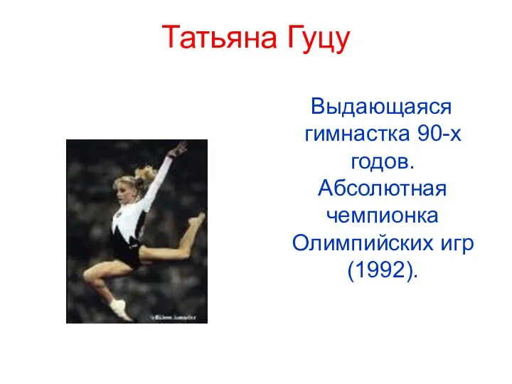 Татьяна Гуцу Выдающаяся гимнастка 90-х годов. Абсолютная чемпионка Олимпийских игр (1992).
