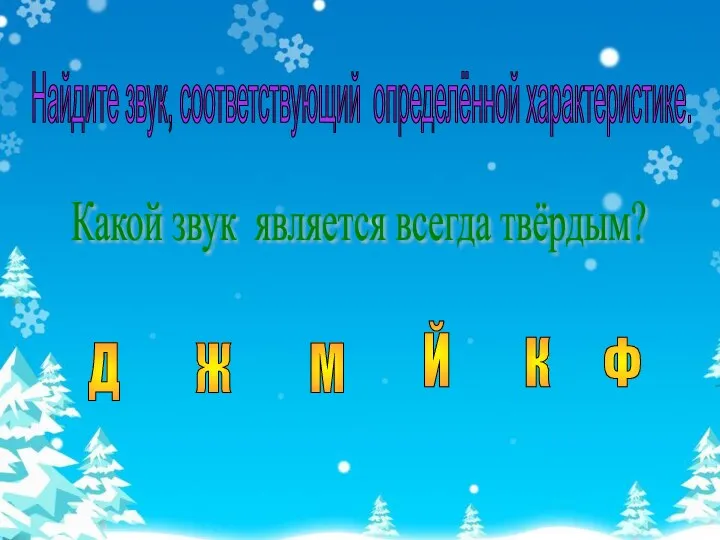 Найдите звук, соответствующий определённой характеристике. Какой звук является всегда твёрдым? Д Ж М Й К Ф