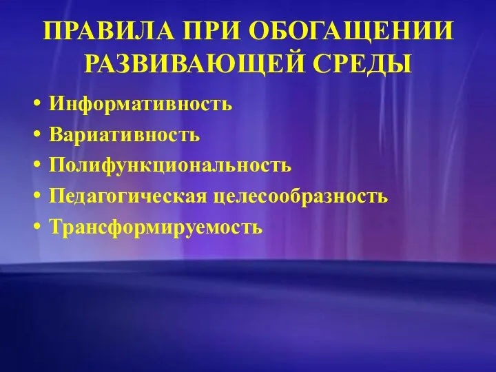 ПРАВИЛА ПРИ ОБОГАЩЕНИИ РАЗВИВАЮЩЕЙ СРЕДЫ Информативность Вариативность Полифункциональность Педагогическая целесообразность Трансформируемость