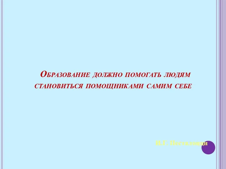 И.Г. Песталоцци Образование должно помогать людям становиться помощниками самим себе