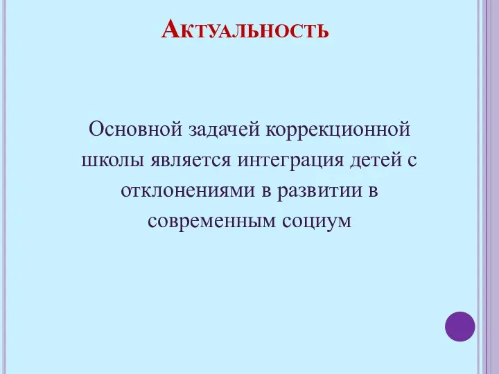 Актуальность Основной задачей коррекционной школы является интеграция детей с отклонениями в развитии в современным социум