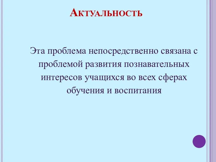 Актуальность Эта проблема непосредственно связана с проблемой развития познавательных интересов