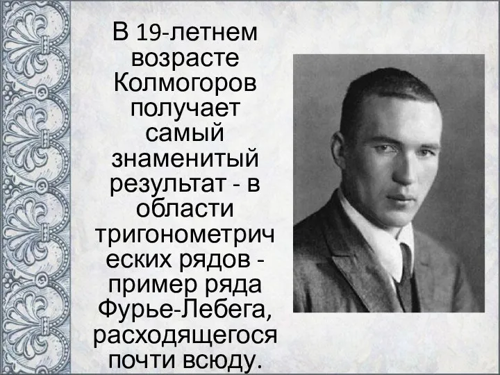 В 19-летнем возрасте Колмогоров получает самый знаменитый результат - в области тригонометрических рядов