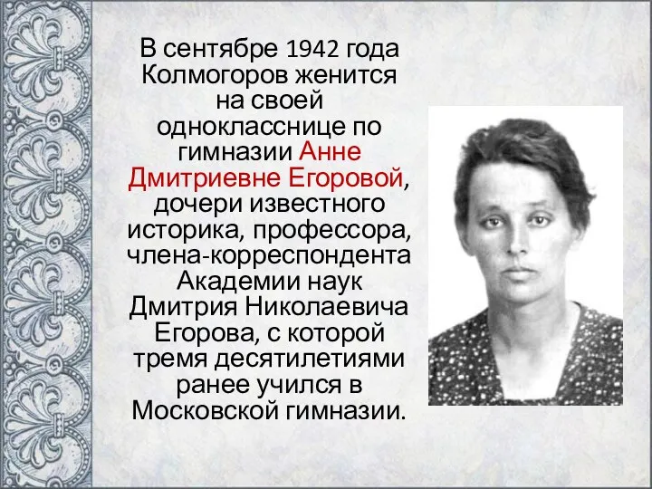 В сентябре 1942 года Колмогоров женится на своей однокласснице по гимназии Анне Дмитриевне