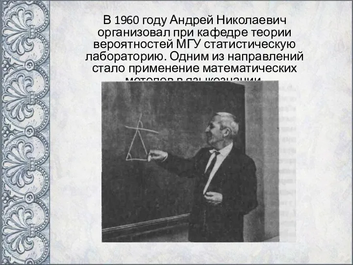 В 1960 году Андрей Николаевич организовал при кафедре теории вероятностей МГУ статистическую лабораторию.