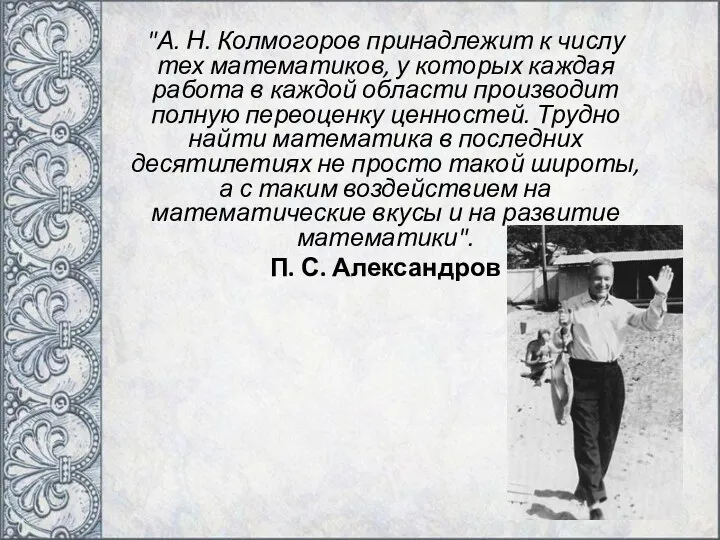 "А. Н. Колмогоров принадлежит к числу тех математиков, у которых каждая работа в