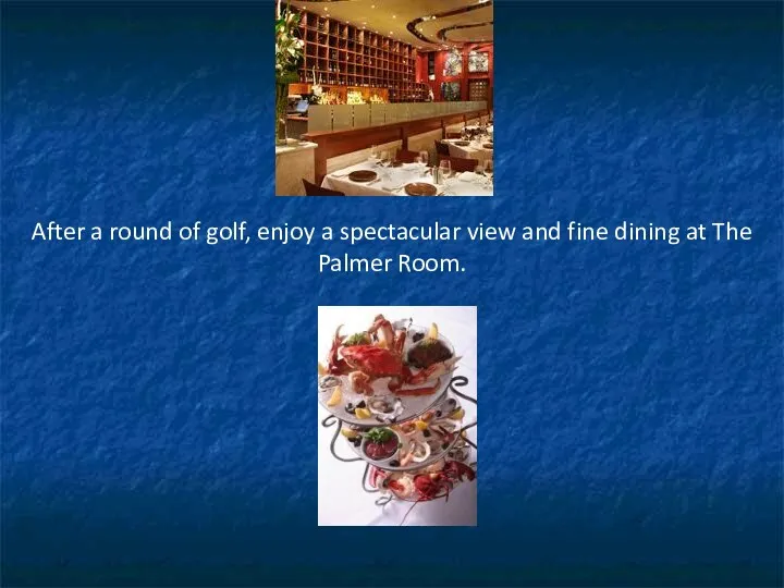 After a round of golf, enjoy a spectacular view and fine dining at The Palmer Room.