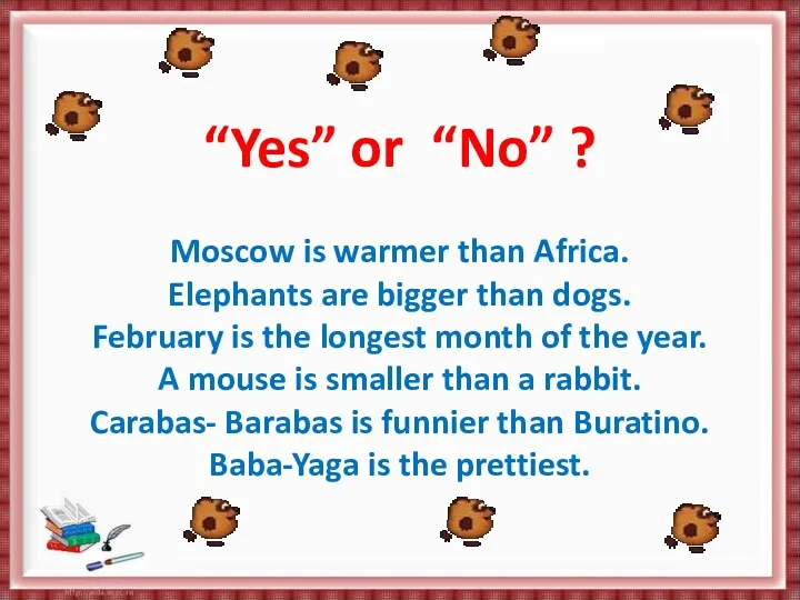 Moscow is warmer than Africa. Elephants are bigger than dogs.